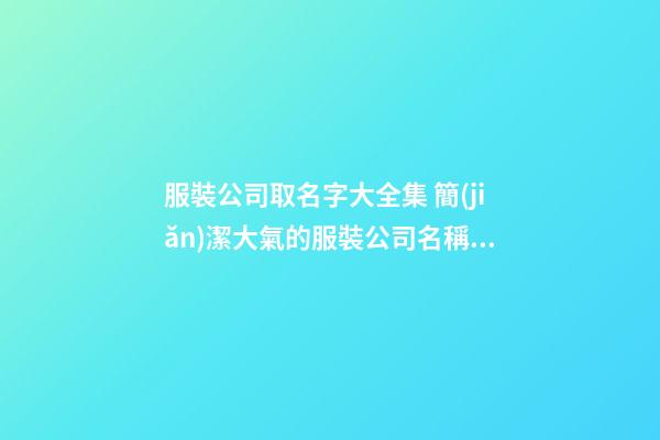 服裝公司取名字大全集 簡(jiǎn)潔大氣的服裝公司名稱,起名之家-第1張-公司起名-玄機(jī)派